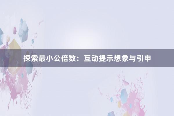 探索最小公倍数：互动提示想象与引申